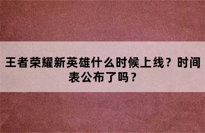 王者荣耀新英雄什么时候上线？时间表公布了吗？