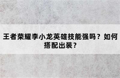 王者荣耀李小龙英雄技能强吗？如何搭配出装？