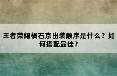 王者荣耀橘右京出装顺序是什么？如何搭配最佳？