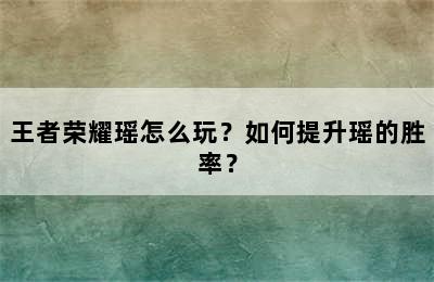 王者荣耀瑶怎么玩？如何提升瑶的胜率？