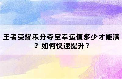 王者荣耀积分夺宝幸运值多少才能满？如何快速提升？