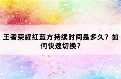 王者荣耀红蓝方持续时间是多久？如何快速切换？