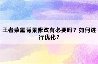 王者荣耀背景修改有必要吗？如何进行优化？