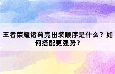 王者荣耀诸葛亮出装顺序是什么？如何搭配更强势？