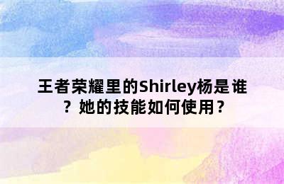 王者荣耀里的Shirley杨是谁？她的技能如何使用？