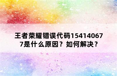 王者荣耀错误代码154140677是什么原因？如何解决？