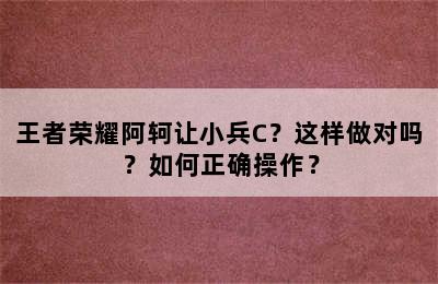 王者荣耀阿轲让小兵C？这样做对吗？如何正确操作？