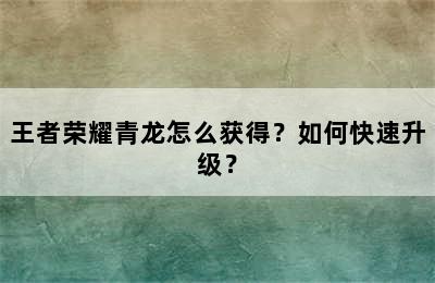 王者荣耀青龙怎么获得？如何快速升级？