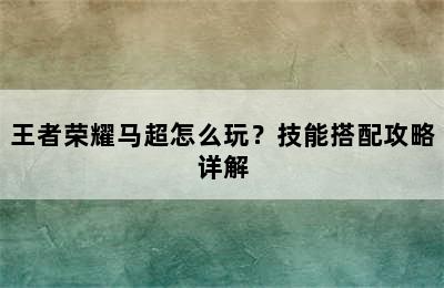 王者荣耀马超怎么玩？技能搭配攻略详解