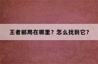 王者邮局在哪里？怎么找到它？