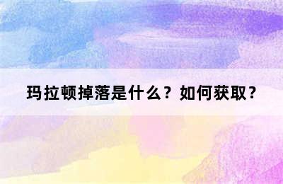 玛拉顿掉落是什么？如何获取？