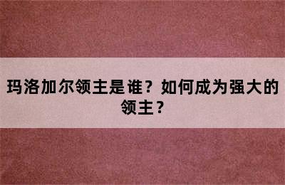 玛洛加尔领主是谁？如何成为强大的领主？