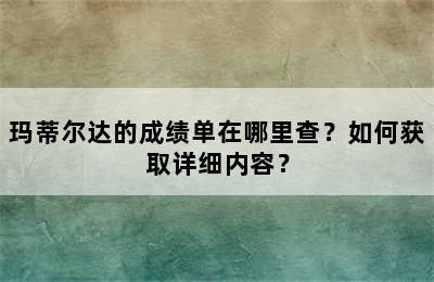 玛蒂尔达的成绩单在哪里查？如何获取详细内容？