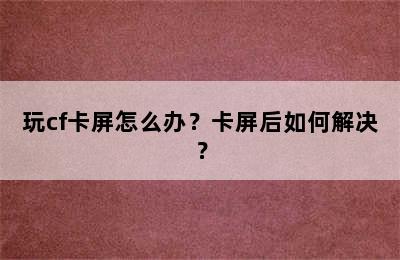 玩cf卡屏怎么办？卡屏后如何解决？