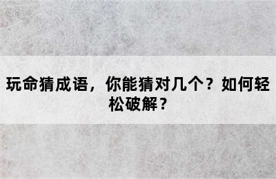 玩命猜成语，你能猜对几个？如何轻松破解？