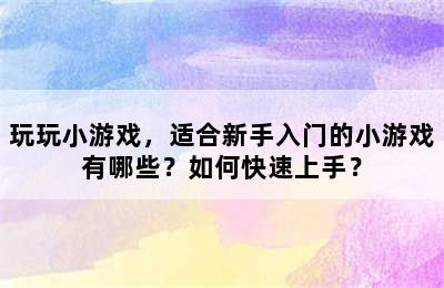 玩玩小游戏，适合新手入门的小游戏有哪些？如何快速上手？