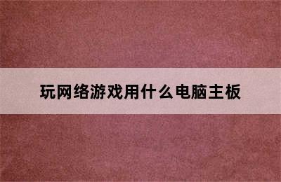 玩网络游戏用什么电脑主板