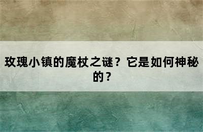 玫瑰小镇的魔杖之谜？它是如何神秘的？