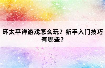 环太平洋游戏怎么玩？新手入门技巧有哪些？