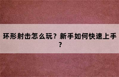 环形射击怎么玩？新手如何快速上手？