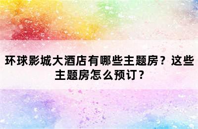 环球影城大酒店有哪些主题房？这些主题房怎么预订？