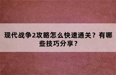 现代战争2攻略怎么快速通关？有哪些技巧分享？