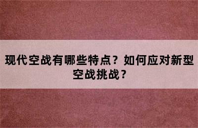 现代空战有哪些特点？如何应对新型空战挑战？