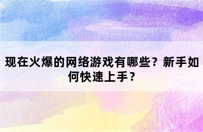 现在火爆的网络游戏有哪些？新手如何快速上手？