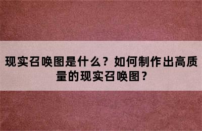 现实召唤图是什么？如何制作出高质量的现实召唤图？