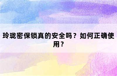 玲珑密保锁真的安全吗？如何正确使用？