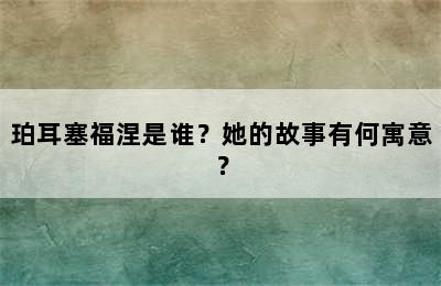 珀耳塞福涅是谁？她的故事有何寓意？