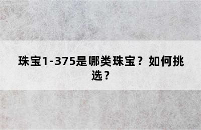 珠宝1-375是哪类珠宝？如何挑选？