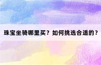 珠宝坐骑哪里买？如何挑选合适的？