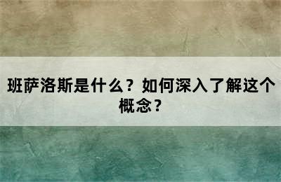 班萨洛斯是什么？如何深入了解这个概念？