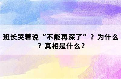 班长哭着说“不能再深了”？为什么？真相是什么？