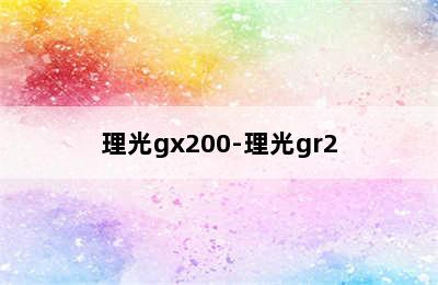 理光gx200-理光gr2