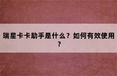 瑞星卡卡助手是什么？如何有效使用？