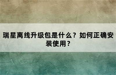 瑞星离线升级包是什么？如何正确安装使用？