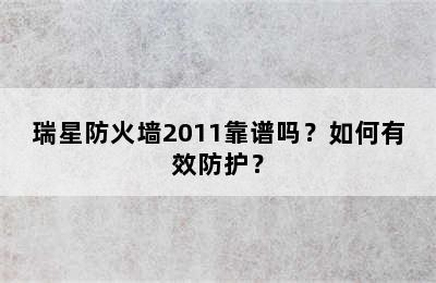 瑞星防火墙2011靠谱吗？如何有效防护？