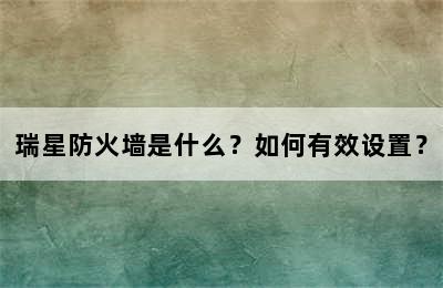 瑞星防火墙是什么？如何有效设置？