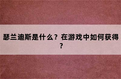 瑟兰迪斯是什么？在游戏中如何获得？