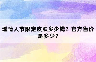 瑶情人节限定皮肤多少钱？官方售价是多少？