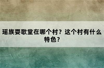 瑶族耍歌堂在哪个村？这个村有什么特色？