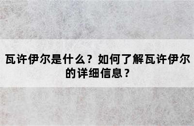 瓦许伊尔是什么？如何了解瓦许伊尔的详细信息？