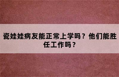 瓷娃娃病友能正常上学吗？他们能胜任工作吗？