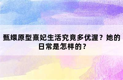 甄嬛原型熹妃生活究竟多优渥？她的日常是怎样的？