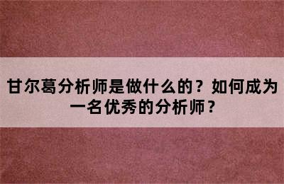 甘尔葛分析师是做什么的？如何成为一名优秀的分析师？