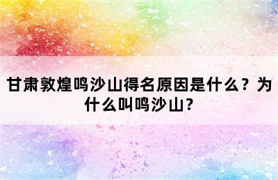 甘肃敦煌鸣沙山得名原因是什么？为什么叫鸣沙山？