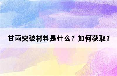 甘雨突破材料是什么？如何获取？