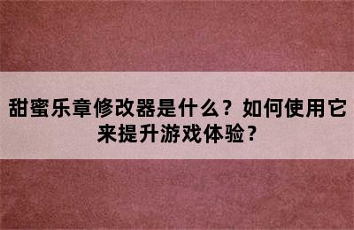 甜蜜乐章修改器是什么？如何使用它来提升游戏体验？